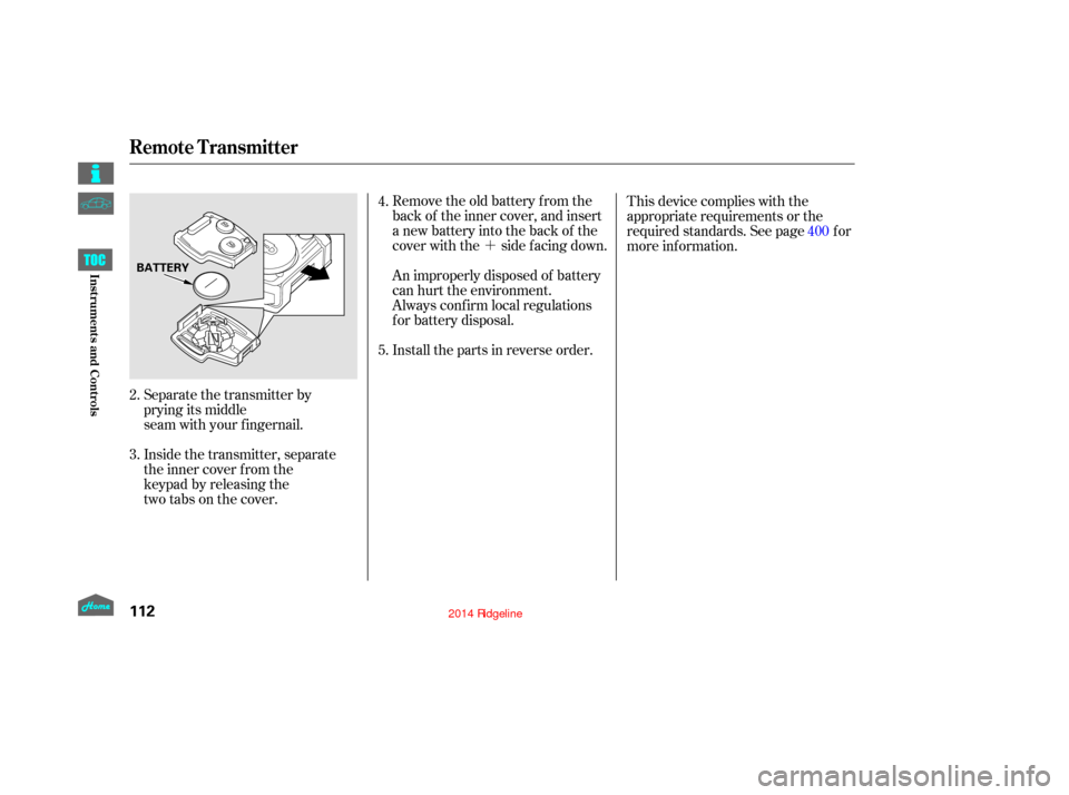 HONDA RIDGELINE 2014 1.G Owners Manual ´
Remove the old battery from the
back of the inner cover, and insert
a new battery into the back of the
cover with the side f acing down.
An improperly disposed of battery
can hurt the environment.