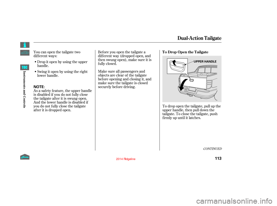 HONDA RIDGELINE 2014 1.G Owners Manual Youcanopenthetailgatetwo
dif f erent ways:Drop it open by using the upper
handle.
Swingitopenbyusingtheright
lower handle.
To drop open the tailgate, pull up the
upper handle, then pull down the
tailg