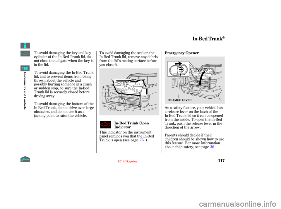 HONDA RIDGELINE 2014 1.G Owners Manual To avoid damaging the key and key
cylinder of the In-Bed Trunk lid, do
notclosethetailgatewhenthekeyis
in the lid.As a saf ety f eature, your vehicle has
a release lever on the latch of the
In-Bed Tru