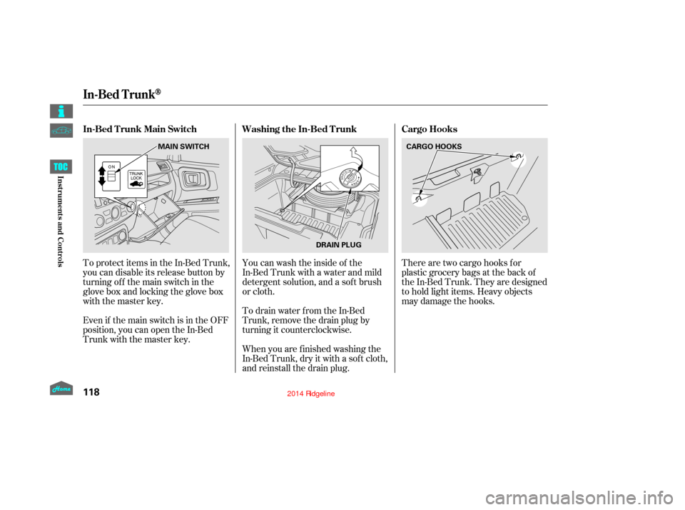 HONDA RIDGELINE 2014 1.G Owners Manual There are two cargo hooks f or
plastic grocery bags at the back of
the In-Bed Trunk. They are designed
to hold light items. Heavy objects
may damage the hooks.
To protect items in the In-Bed Trunk,
yo