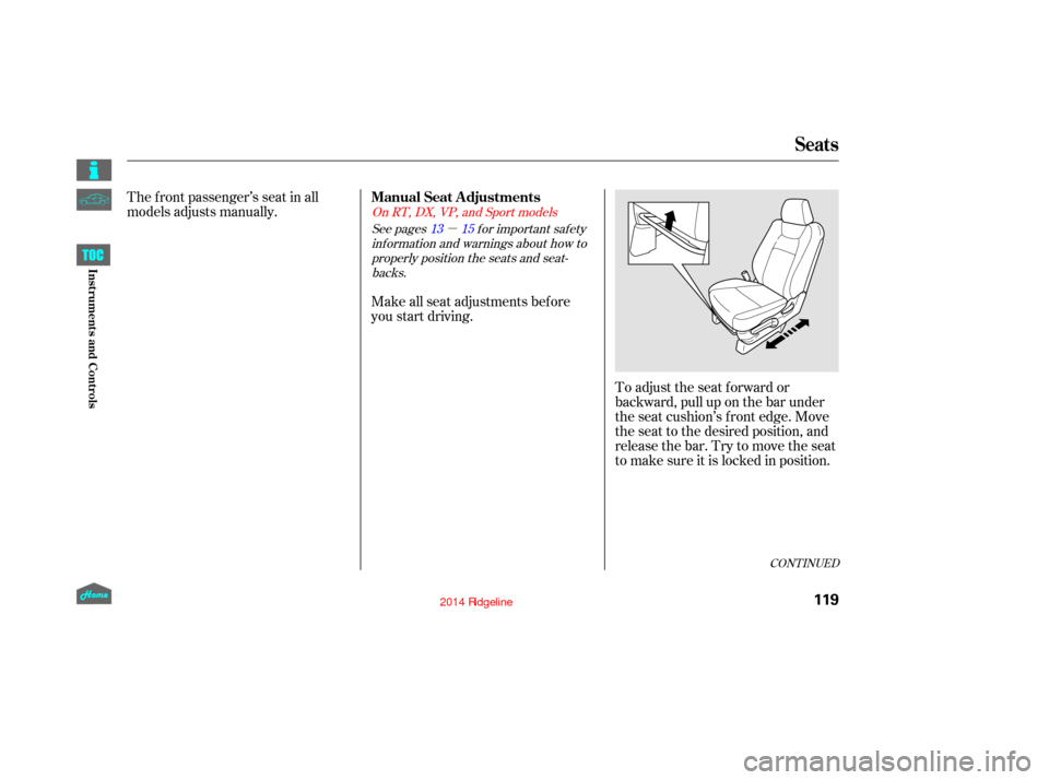 HONDA RIDGELINE 2014 1.G Owners Manual µ
The f ront passenger’s seat in all
models adjusts manually.To adjust the seat f orward or
backward, pull up on the bar under
the seat cushion’s f ront edge. Move
the seat to the desired positi