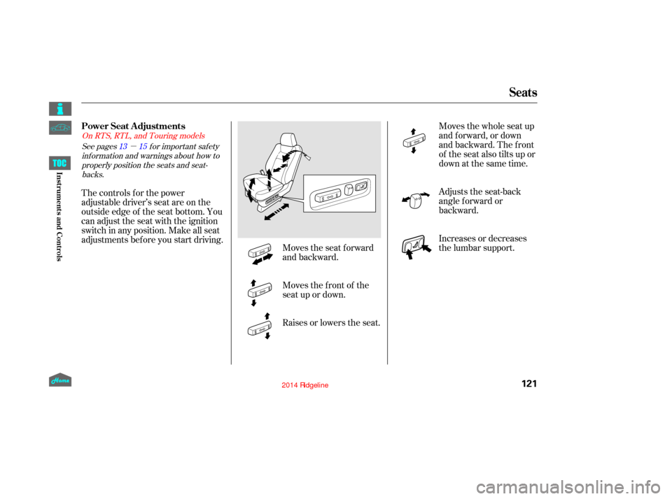 HONDA RIDGELINE 2014 1.G Owners Manual µ
Moves the seat forward
and backward.Moves the whole seat up
and f orward, or down
and backward. The front
of the seat also tilts up or
down at the same time.
Moves the f ront of the
seat up or dow