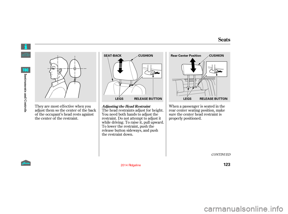 HONDA RIDGELINE 2014 1.G Owners Manual When a passenger is seated in the
rear center seating position, make
sure the center head restraint is
properly positioned.
Theyaremosteffectivewhenyou
adjust them so the center of the back
of the occ