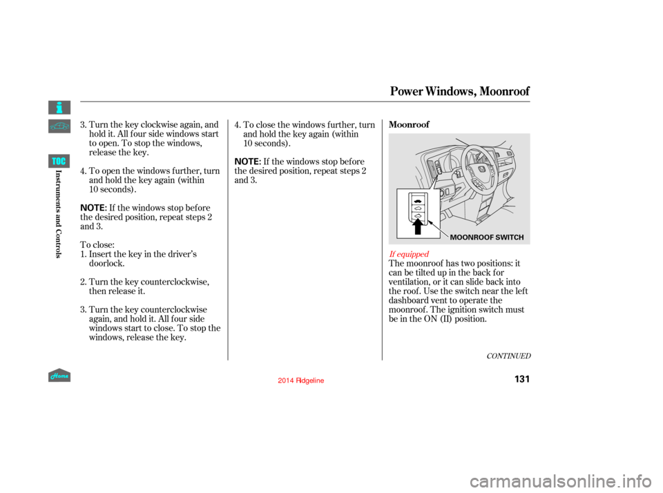 HONDA RIDGELINE 2014 1.G Owners Manual Turnthekeyclockwiseagain,and
hold it. All f our side windows start
to open. To stop the windows,
release the key.
To open the windows f urther, turn
andholdthekeyagain(within
10 seconds).The moonroof 