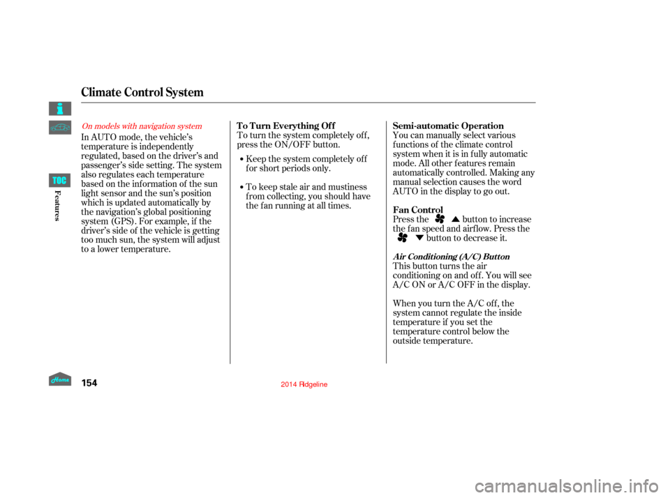 HONDA RIDGELINE 2014 1.G User Guide Û
Ý
To turn the system completely off,
press the ON/OFF button.
Keep the system completely of f
f or short periods only.
To keep stale air and mustiness
f rom collecting, you should have
the f an 