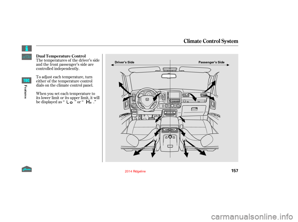 HONDA RIDGELINE 2014 1.G Owners Manual The temperatures of the driver’s side
and the front passenger’s side are
controlled independently.
To adjust each temperature, turn
either of the temperature control
dials on the climate control p
