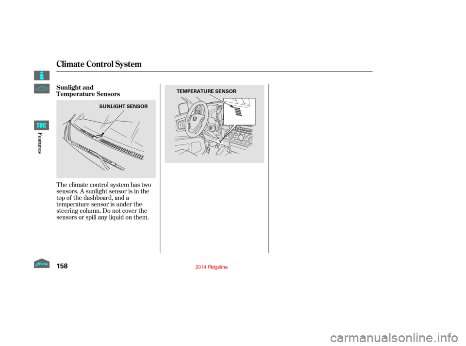 HONDA RIDGELINE 2014 1.G User Guide Theclimatecontrolsystemhastwo
sensors. A sunlight sensor is in the
top of the dashboard, and a
temperature sensor is under the
steering column. Do not cover the
sensors or spill any liquid on them. Su