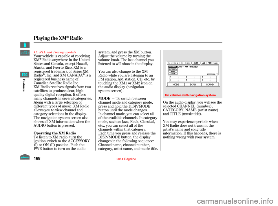 HONDA RIDGELINE 2014 1.G Owners Manual µOn the audio display, you will see the
selected CHANNEL (number),
CATEGORY, NAME (artist name),
and TITLE (music title).
You may experience periods when
XM Radio does not transmit the
artist’s na