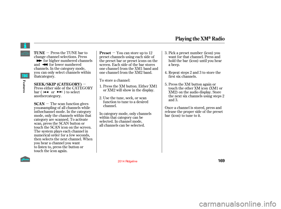 HONDA RIDGELINE 2014 1.G Owners Manual µµ
µ µ
Press the TUNE bar to
change channel selections. Press f or higher numbered channels
and f or lower numbered
channels. In the category mode,
Press either side of the CATEGORY
bar ( or )