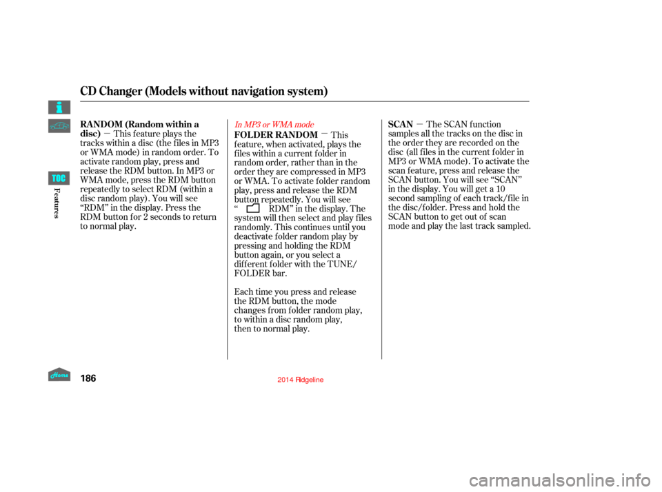 HONDA RIDGELINE 2014 1.G Owners Manual µ
µ
µ The SCAN function
samples all the tracks on the disc in
the order they are recorded on the
disc (all f iles in the current f older in
MP3 or WMA mode). To activate the
scan feature, press 
