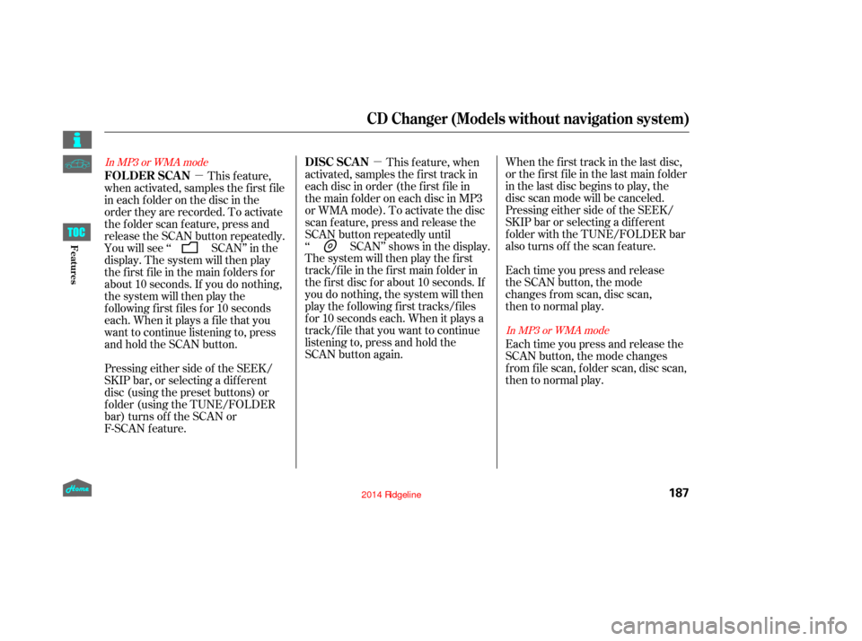 HONDA RIDGELINE 2014 1.G Owners Manual µ
µ When the first track in the last disc,
or the f irst f ile in the last main f older
in the last disc begins to play, the
disc scan mode will be canceled.
Pressing either side of the SEEK/
SKIP