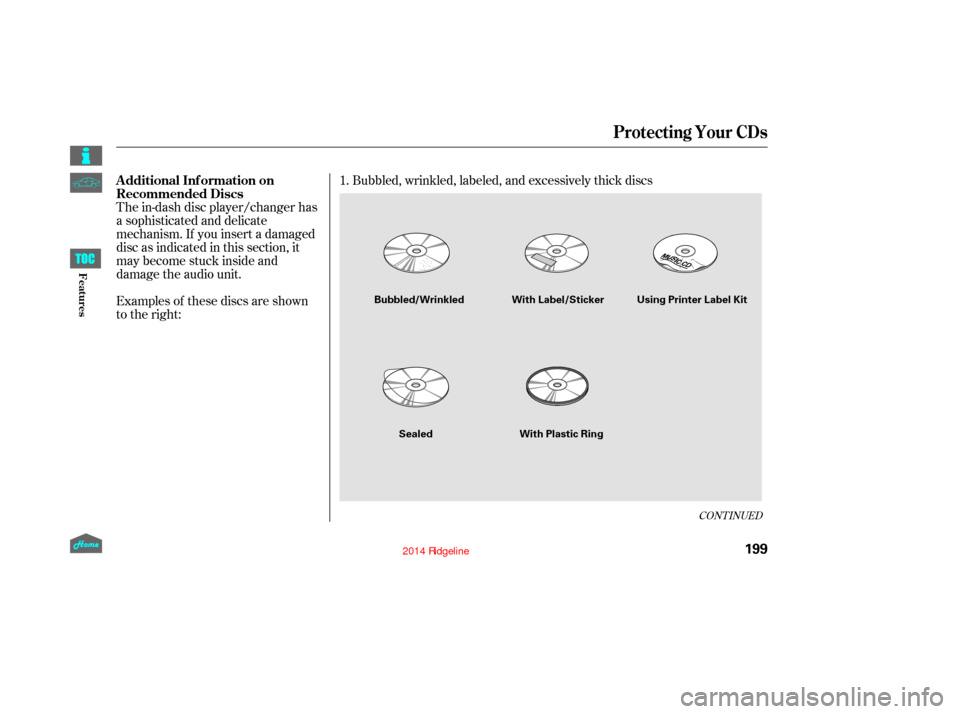 HONDA RIDGELINE 2014 1.G Owners Manual The in-dash disc player/changer has
a sophisticated and delicate
mechanism. If you insert a damaged
disc as indicated in this section, it
maybecomestuckinsideand
damage the audio unit.
Examples of the