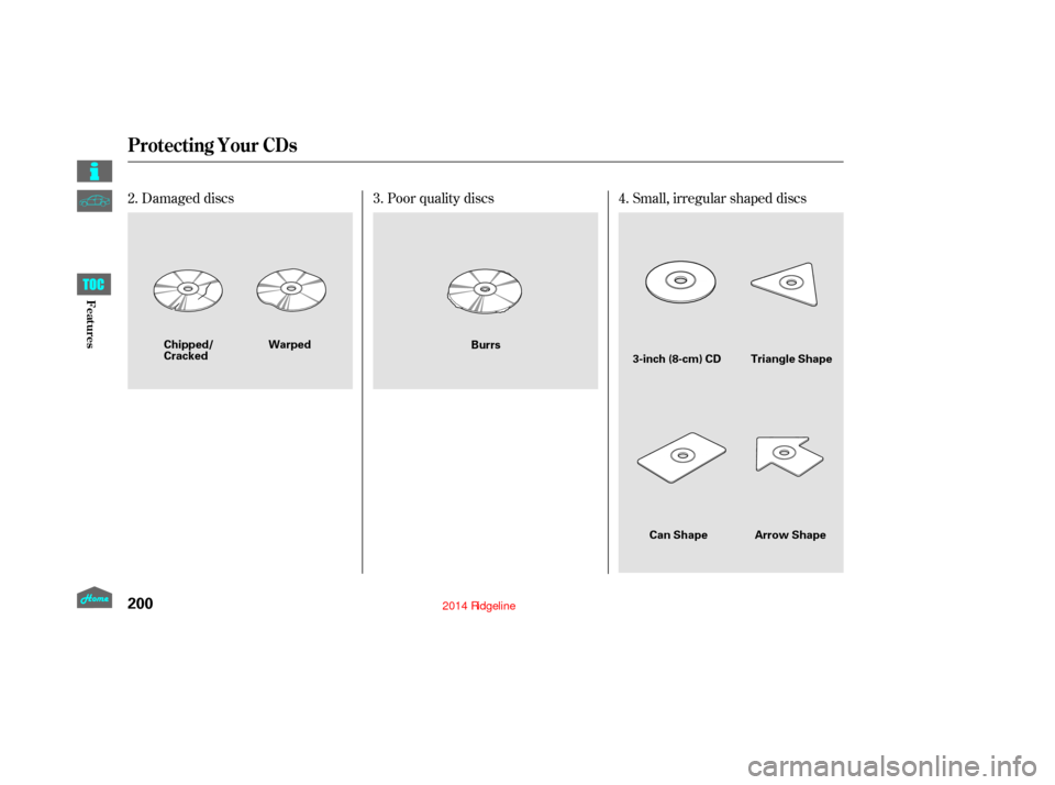 HONDA RIDGELINE 2014 1.G Owners Manual Small, irregular shaped discs
Damaged discs Poor quality discs4.
2. 3.
Protecting Your CDs
200
3-inch (8-cm) CD Triangle Shape
Arrow Shape
Can Shape
Warped
Chipped/
Cracked Burrs
12/08/09 16:25:36 31S