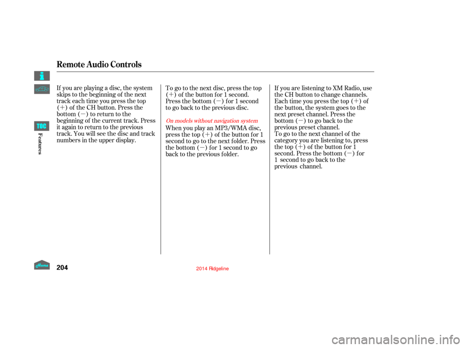 HONDA RIDGELINE 2014 1.G Owners Manual ´µ ´
µ
´
µ ´
µ
´ µ
If you are playing a disc, the system
skips to the beginning of the next
track each time you press the top
( ) of the CH button. Press the
bottom ( ) to return t