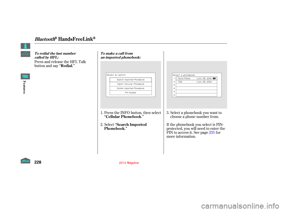 HONDA RIDGELINE 2014 1.G Owners Manual Select ‘‘.’’
Press the INFO button, then select
‘‘
.’’Select a phonebook you want to
choose a phone number f rom.
If the phonebook you select is PIN-
protected, you will need to enter 