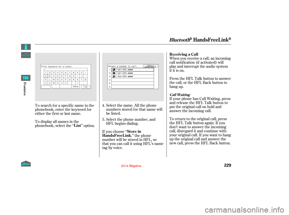 HONDA RIDGELINE 2014 1.G Owners Manual Select the name. All the phone
numbers stored f or that name will
be listed.When you receive a call, an incoming
call notif ication (if activated) will
play and interrupt the audio system
if it is on.
