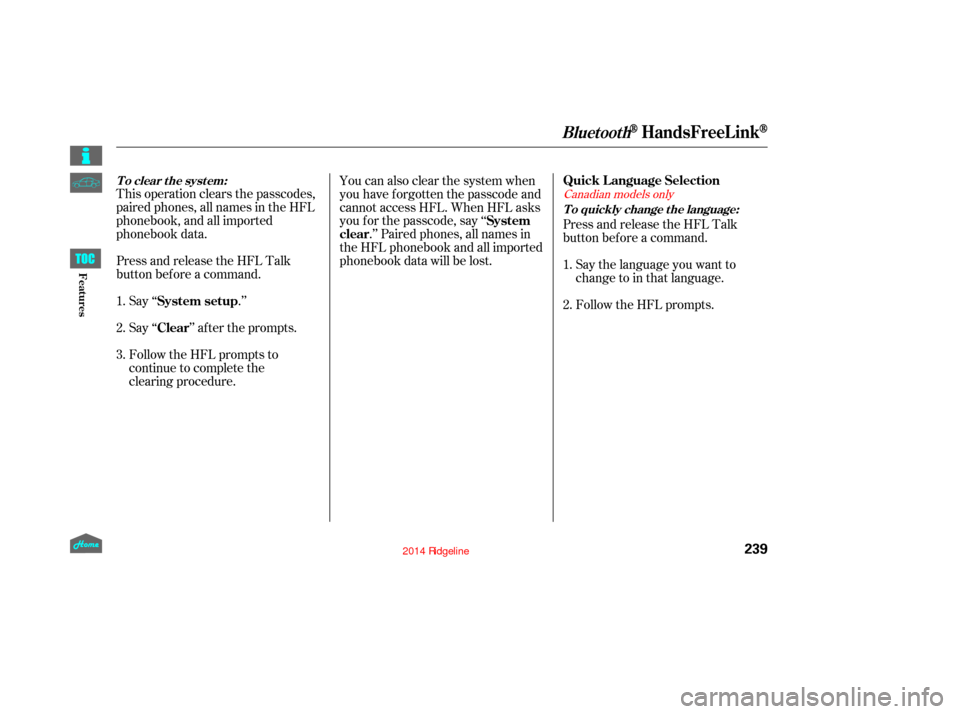 HONDA RIDGELINE 2014 1.G Owners Manual This operation clears the passcodes,
paired phones, all names in the HFL
phonebook, and all imported
phonebook data.
Press and release the HFL Talk
button bef ore a command.Say ‘‘ .’’
Say‘