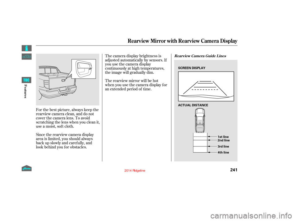 HONDA RIDGELINE 2014 1.G Owners Manual For the best picture, always keep the
rearview camera clean, and do not
cover the camera lens. To avoid
scratching the lens when you clean it,
use a moist, sof t cloth.
Since the rearview camera displ HONDA RIDGELINE 2014 1.G Owners Manual For the best picture, always keep the
rearview camera clean, and do not
cover the camera lens. To avoid
scratching the lens when you clean it,
use a moist, sof t cloth.
Since the rearview camera displ