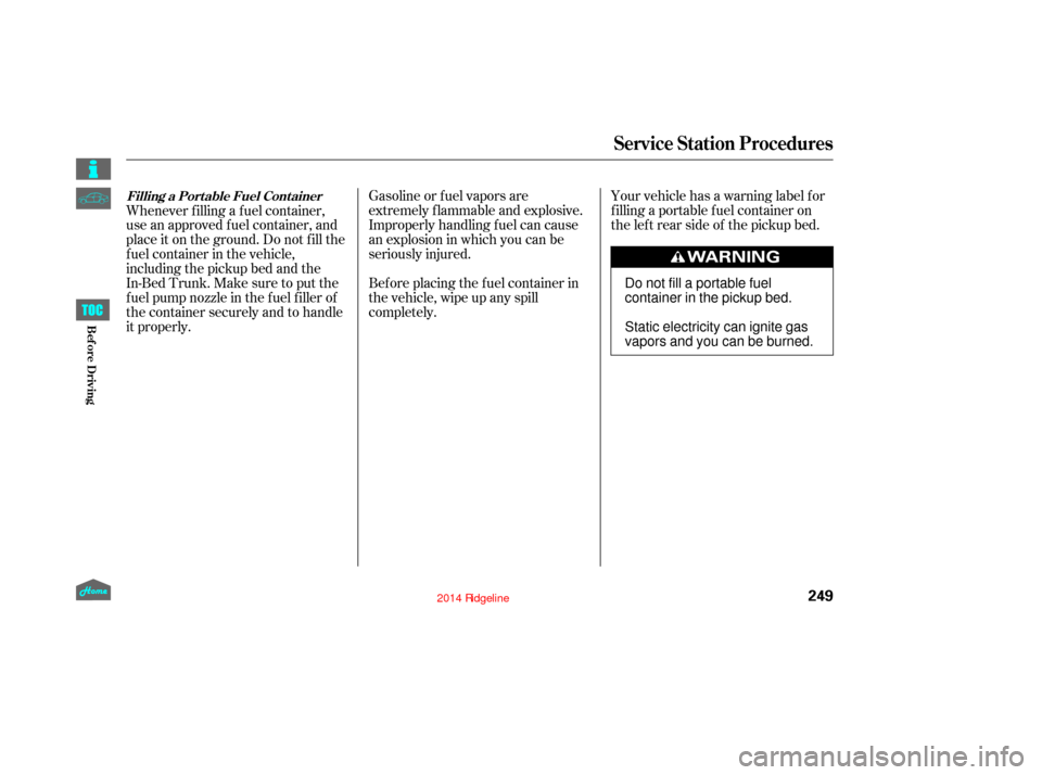 HONDA RIDGELINE 2014 1.G Owners Manual Your vehicle has a warning label f or
f illing a portable f uel container on
the lef t rear side of the pickup bed.
Gasoline or f uel vapors are
extremely f lammable and explosive.
Improperly handling