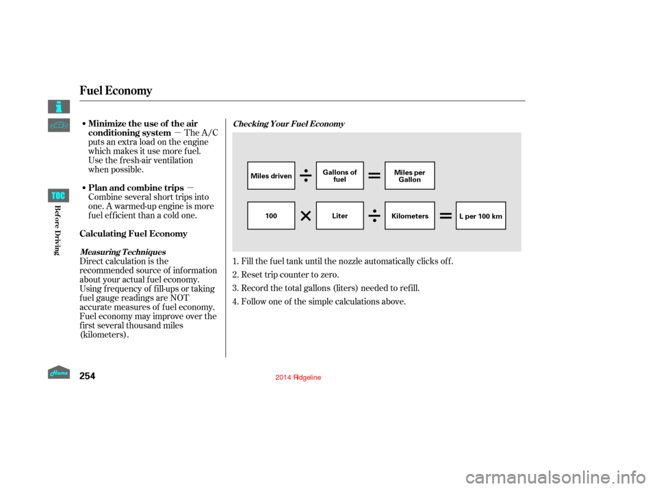 HONDA RIDGELINE 2014 1.G Owners Manual µµ
Fill the f uel tank until the nozzle automatically clicks of f .
Reset trip counter to zero.
Record the total gallons (liters) needed to ref ill.
Follow one of the simple calculations above.
Th