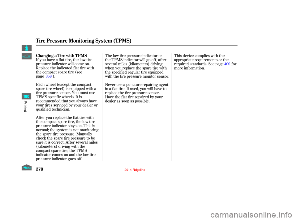 HONDA RIDGELINE 2014 1.G Owners Manual If you have a flat tire, the low tire
pressure indicator will come on.
Replace the indicated flat tire with
the compact spare tire (see  
page).
Each wheel (except the compact
sparetirewheel)isequippe