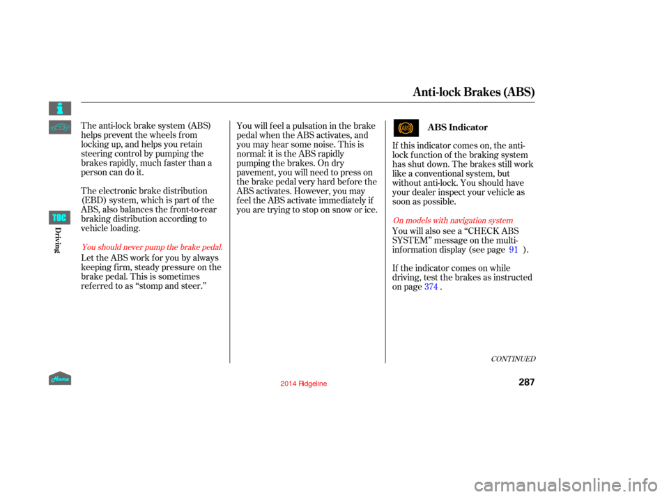HONDA RIDGELINE 2014 1.G Owners Manual The anti-lock brake system (ABS)
helpspreventthewheelsfrom
locking up, and helps you retain
steering control by pumping the
brakes rapidly, much f aster than a
person can do it.
The electronic brake d