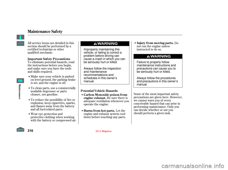 HONDA RIDGELINE 2014 1.G Owners Manual To eliminate potential hazards, read
the instructions bef ore you begin,
and make sure you have the tools
and skills required. All service items not detailed in this
section should be performed by a
c