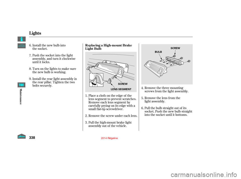 HONDA RIDGELINE 2014 1.G Owners Manual Remove the three mounting
screws f rom the light assembly.
Remove the lens from the
light assembly.
Pull the bulb straight out of its
socket. Push the new bulb straight
into the socket until it bottom HONDA RIDGELINE 2014 1.G Owners Manual Remove the three mounting
screws f rom the light assembly.
Remove the lens from the
light assembly.
Pull the bulb straight out of its
socket. Push the new bulb straight
into the socket until it bottom