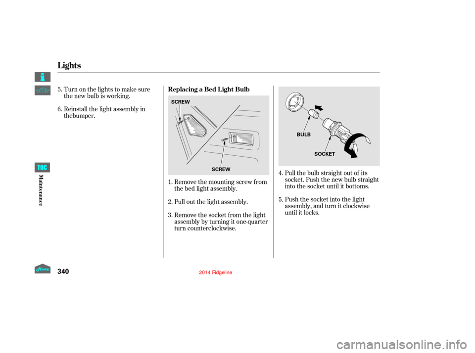 HONDA RIDGELINE 2014 1.G Owners Manual Pull the bulb straight out of its
socket. Push the new bulb straight
into the socket until it bottoms.
Push the socket into the light
assembly, and turn it clockwise
until it locks.
Remove the mountin HONDA RIDGELINE 2014 1.G Owners Manual Pull the bulb straight out of its
socket. Push the new bulb straight
into the socket until it bottoms.
Push the socket into the light
assembly, and turn it clockwise
until it locks.
Remove the mountin