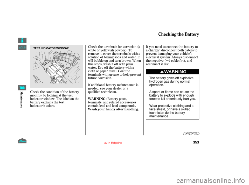 HONDA RIDGELINE 2014 1.G Owners Manual µ
If you need to connect the battery to
a charger, disconnect both cables to
prevent damaging your vehicle’s
electrical system. Always disconnect
the negative ( ) cable first, and
reconnect it las