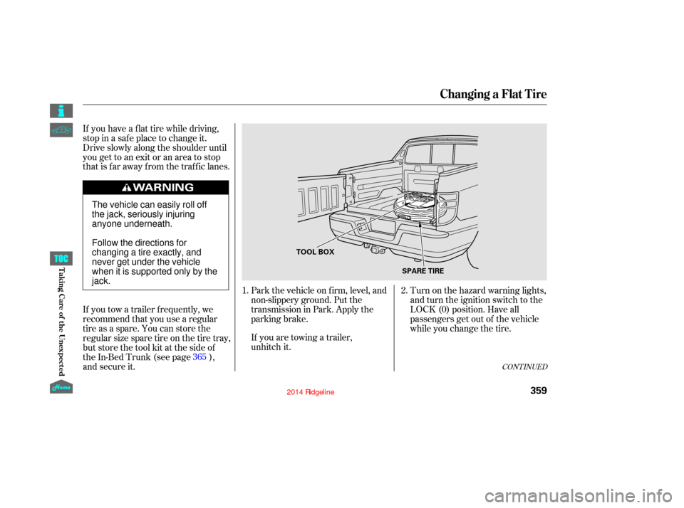 HONDA RIDGELINE 2014 1.G Owners Manual Turn on the hazard warning lights,
and turn the ignition switch to the
LOCK (0) position. Have all
passengers get out of the vehicle
while you change the tire.
Park the vehicle on f irm, level, and
no HONDA RIDGELINE 2014 1.G Owners Manual Turn on the hazard warning lights,
and turn the ignition switch to the
LOCK (0) position. Have all
passengers get out of the vehicle
while you change the tire.
Park the vehicle on f irm, level, and
no