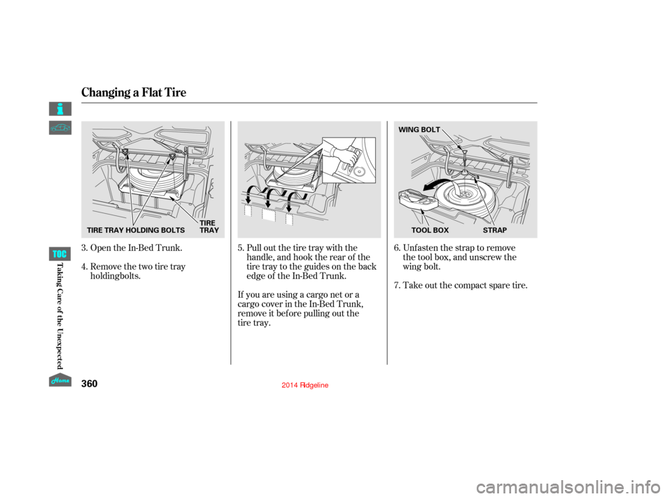 HONDA RIDGELINE 2014 1.G Owners Manual Open the In-Bed Trunk.
Remove the two tire trayPull out the tire tray with the
handle, and hook the rear of the
tire tray to the guides on the back
edge of the In-Bed Trunk.Unfasten the strap to remov