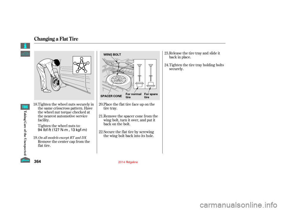 HONDA RIDGELINE 2014 1.G Owners Manual Tighten the wheel nuts securely in
the same crisscross pattern. Have
the wheel nut torque checked at
the nearest automotive service
f acility.
Tighten the wheel nuts to:Place the flat tire face up on 