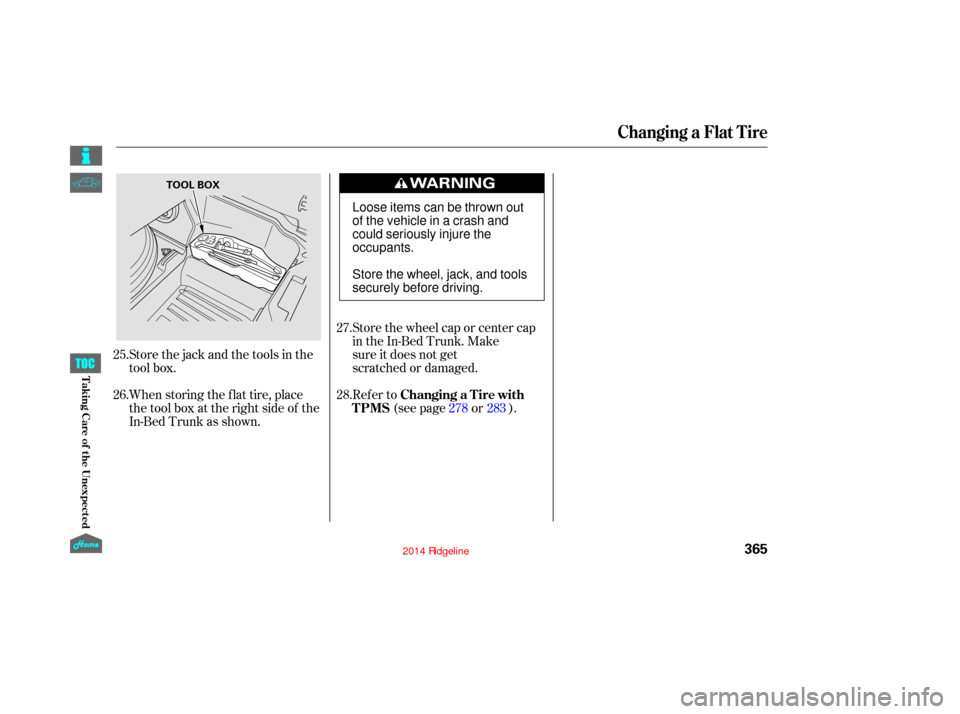 HONDA RIDGELINE 2014 1.G Owners Manual Store the wheel cap or center cap
in the In-Bed Trunk. Make
sure it does not get
scratched or damaged.
When storing the f lat tire, place
the tool box at the right side of the
In-Bed Trunk as shown. S