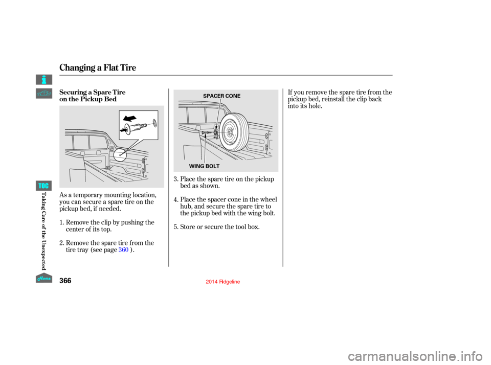 HONDA RIDGELINE 2014 1.G Owners Manual As a temporary mounting location,
you can secure a spare tire on the
pickup bed, if needed.Placethesparetireonthepickup
bed as shown.
Place the spacer cone in the wheel
hub,andsecurethesparetireto
the