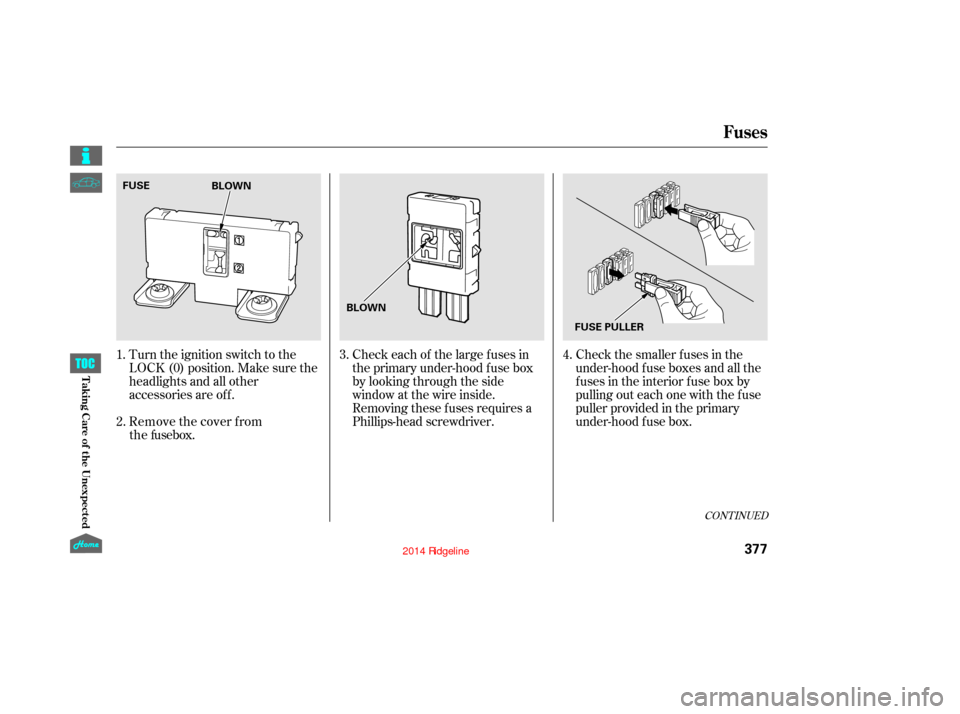 HONDA RIDGELINE 2014 1.G Owners Manual Check the smaller f uses in the
under-hood f use boxes and all the
fuses in the interior fuse box by
pulling out each one with the f use
puller provided in the primary
under-hood f use box.
Turn the i