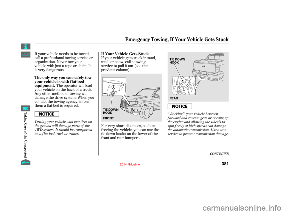 HONDA RIDGELINE 2014 1.G Owners Manual CONT INUED
If your vehicle needs to be towed,
call a professional towing service or
organization. Never tow your
vehicle with just a rope or chain. It
is very dangerous.The operator will load
your veh