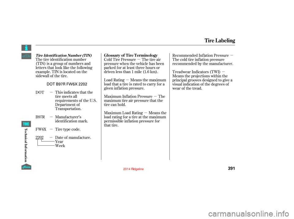 HONDA RIDGELINE 2014 1.G Owners Manual µ
µ µ
µ µ
µ
µ µ µ
µ
The tire identification number
(TIN) is a group of numbers and  
letters that look like the following  
example. TIN is located on the
sidewall of the tire.
Wee
