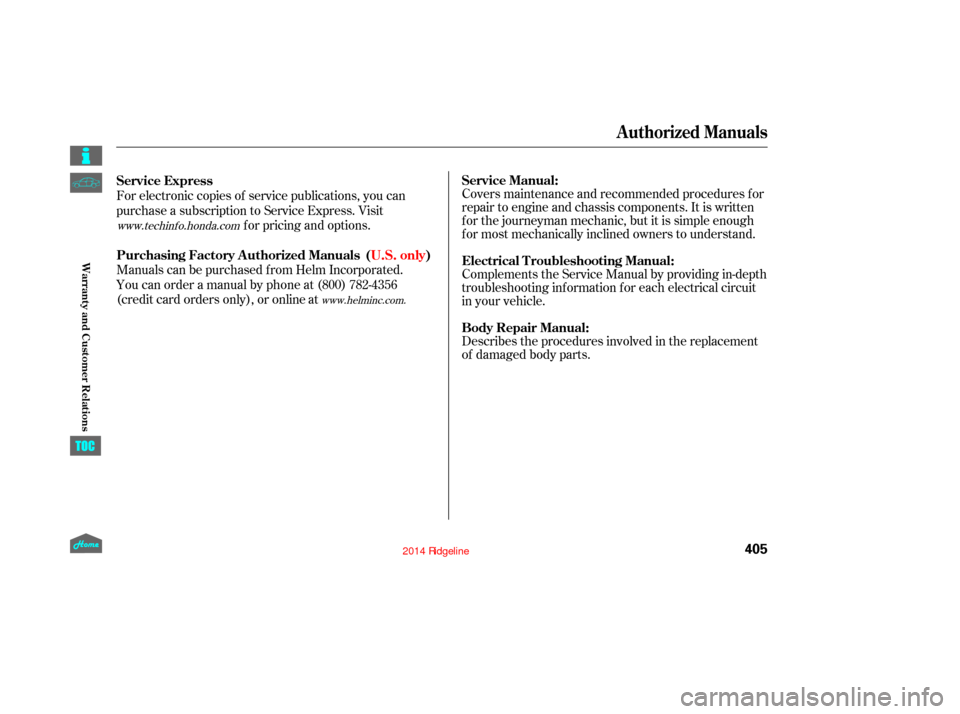 HONDA RIDGELINE 2014 1.G Owners Manual Covers maintenance and recommended procedures f or
repair to engine and chassis components. It is written
f or the journeyman mechanic, but it is simple enough
f or most mechanically inclined owners t