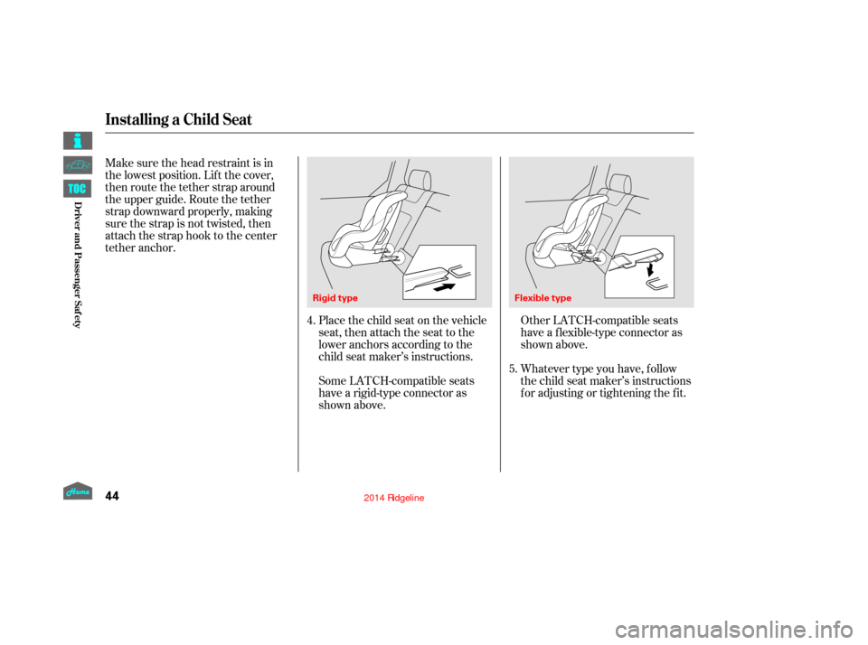 HONDA RIDGELINE 2014 1.G Service Manual Make sure the head restraint is in
the lowest position. Lif t the cover,
then route the tether strap around
the upper guide. Route the tether
strap downward properly, making
sure the strap is not twis