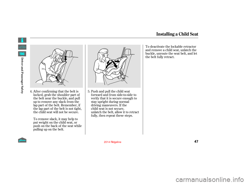 HONDA RIDGELINE 2014 1.G Workshop Manual Af ter conf irming that the belt is
locked, grab the shoulder part of
the belt near the buckle, and pull
up to remove any slack from the
lap part of the belt. Remember, if
the lap part of the belt is 