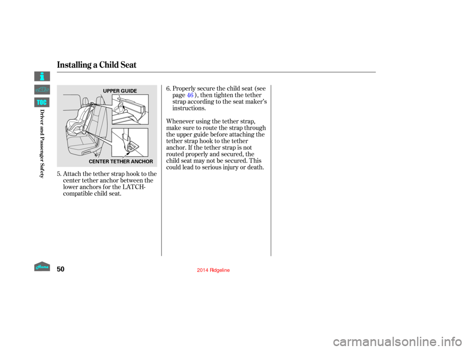 HONDA RIDGELINE 2014 1.G Workshop Manual Attach the tether strap hook to the
center tether anchor between the
loweranchorsfortheLATCH-
compatible child seat.Properlysecurethechildseat(see
page ), then tighten the tether
strap according to th