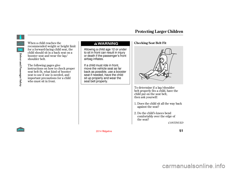 HONDA RIDGELINE 2014 1.G Workshop Manual The f ollowing pages give
instructions on how to check proper
seat belt f it, what kind of booster
seat to use if one is needed, and
important precautions f or a child
who must sit in f ront.To determ