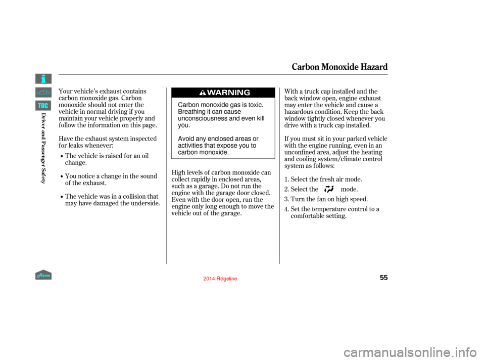 HONDA RIDGELINE 2014 1.G Workshop Manual Your vehicle’s exhaust contains
carbon monoxide gas. Carbon
monoxide should not enter the
vehicle in normal driving if you
maintain your vehicle properly and
f ollow the inf ormation on this page.Hi