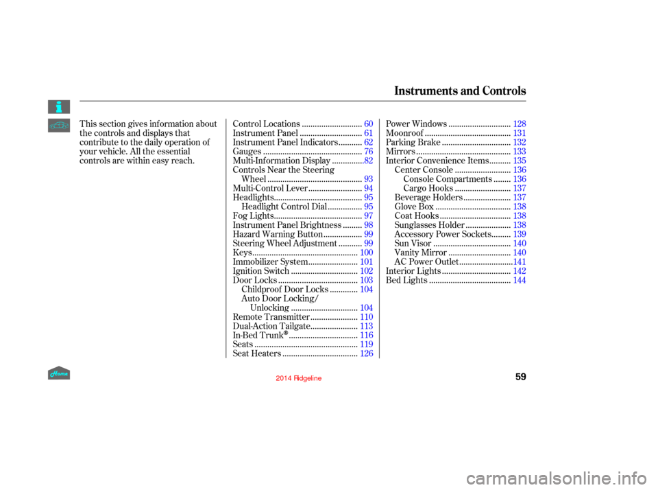 HONDA RIDGELINE 2014 1.G Owners Manual This section gives inf ormation about
the controls and displays that
contribute to the daily operation of
your vehicle. All the essential
controls are within easy reach............................
Con