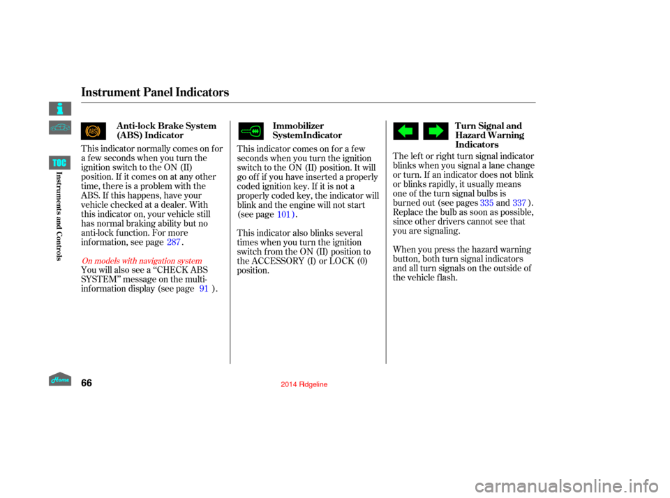HONDA RIDGELINE 2014 1.G Manual PDF This indicator comes on f or a f ew
seconds when you turn the ignition
switch to the ON (II) position. It will
go of f if you have inserted a properly
coded ignition key. If it is not a
properly coded