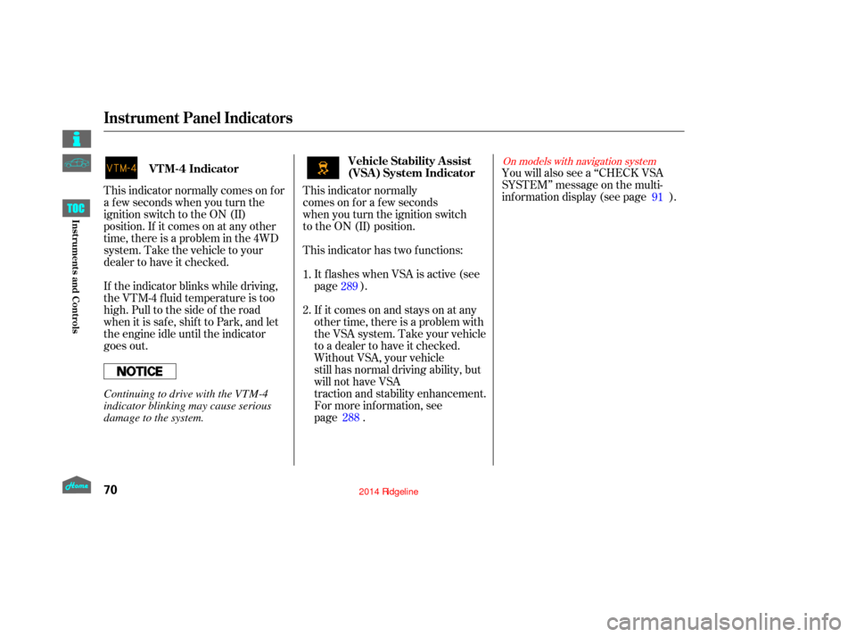 HONDA RIDGELINE 2014 1.G Manual PDF This indicator normally
comes on for a few seconds  
when you turn the ignition switch  
to the ON (II) position.You will also see a ‘‘CHECK VSA
SYSTEM’’ message on the multi-
inf ormation dis