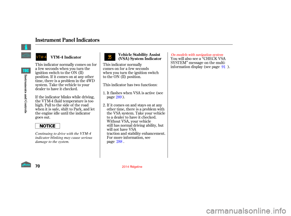 HONDA RIDGELINE 2014 1.G Owners Manual This indicator normally
comes on for a few seconds  
when you turn the ignition switch  
to the ON (II) position.You will also see a ‘‘CHECK VSA
SYSTEM’’ message on the multi-
inf ormation dis