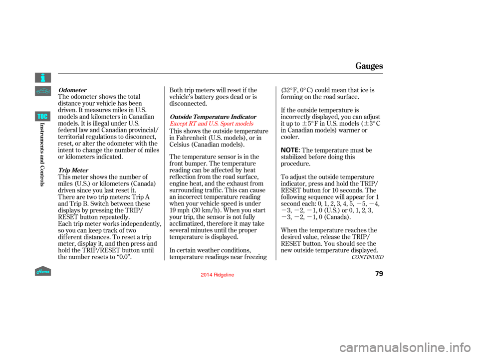 HONDA RIDGELINE 2014 1.G User Guide ¶¶µµ
µµµ
µµµ
The odometer shows the total
distance your vehicle has been
driven. It measures miles in U.S.
models and kilometers in Canadian
models. It is illegal under U.S.
federa