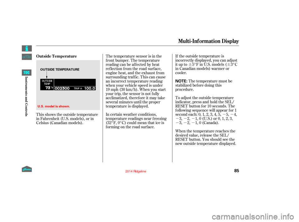 HONDA RIDGELINE 2014 1.G User Guide ¶¶µµ
µµµ
µµµ If the outside temperature is
incorrectly displayed, you can adjust
it up to 5°F in U.S. models ( 3°C
in Canadian models) warmer or
cooler.
The temperature must be
s